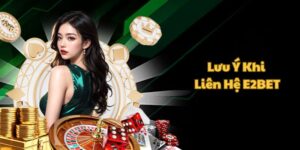 Những lưu ý khi anh em liên hệ E2BET